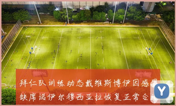 拜仁队训练动态戴维斯博伊因感冒缺席诺伊尔穆西亚拉恢复正常合练