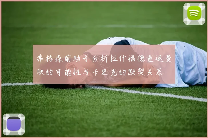 弗格森前助手分析拉什福德重返曼联的可能性与卡里克的默契关系
