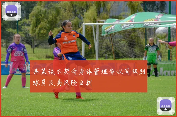 弗莱谈东契奇身体管理争议同级别球员交易风险分析