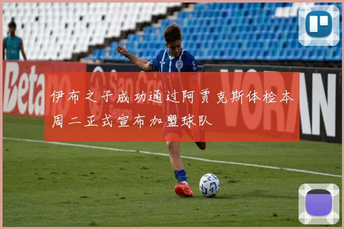 伊布之子成功通过阿贾克斯体检本周二正式宣布加盟球队
