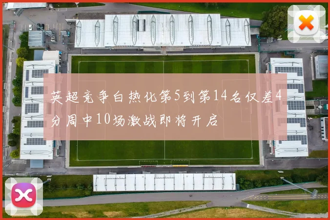 英超竞争白热化第5到第14名仅差4分周中10场激战即将开启