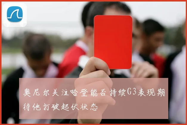奥尼尔关注哈登能否持续G3表现期待他打破起伏状态