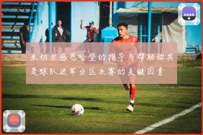 米切尔感恩哈登的指导与帮助称其是球队进军分区决赛的关键因素