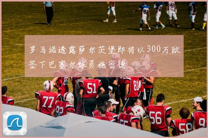 罗马诺透露萨尔茨堡即将以300万欧签下巴塞尔球员施密德